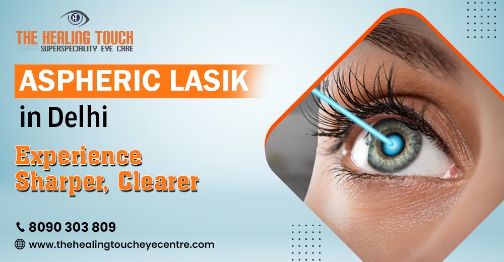 Aspheric LASIK in Delhi: Experience Sharper, Clearer Vision