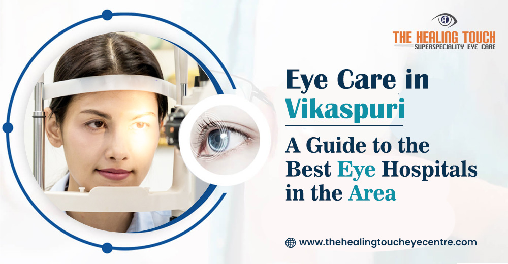 Eye Care in Vikaspuri: A Guide to the Best Eye Hospitals in the Area