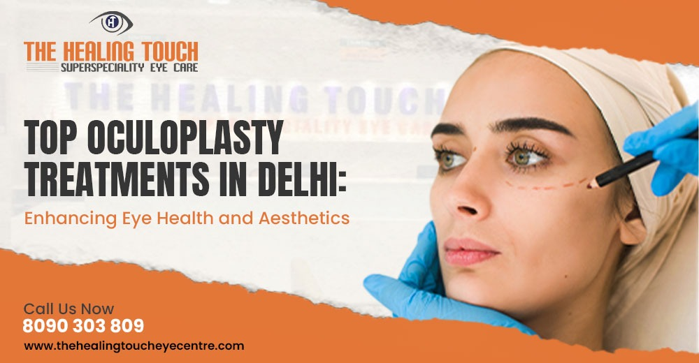 Top Oculoplasty Treatments in Delhi: Enhancing Eye Health and Aesthetics