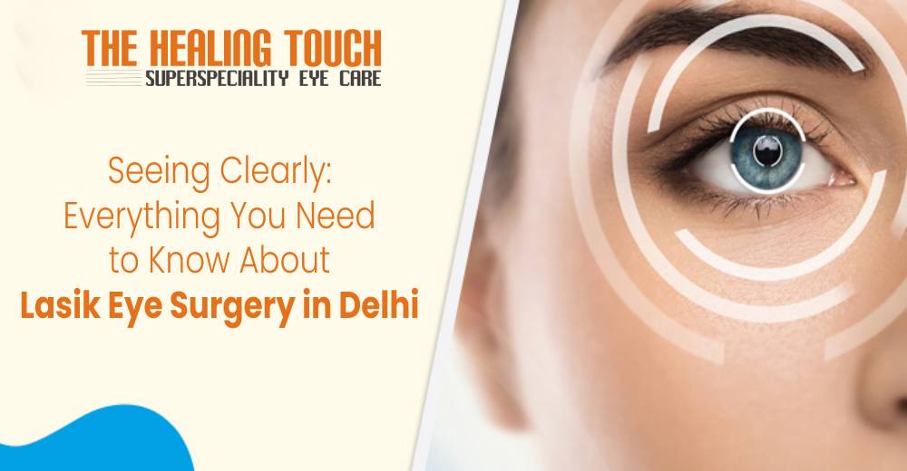 Seeing Clearly: Everything You Need to Know About Lasik Eye Surgery in Delhi