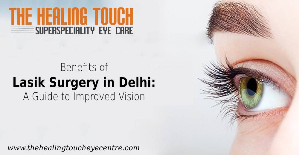 Benefits of Lasik Surgery in Delhi: A Guide to Improved Vision