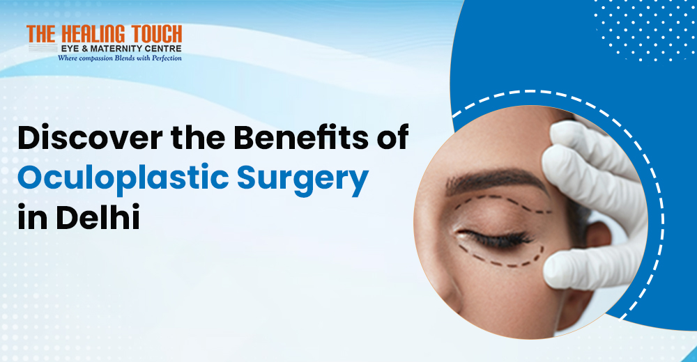 Discover the Benefits of Oculoplastic Surgery in Delhi: Enhancing Your Eye Appearance and Functionality