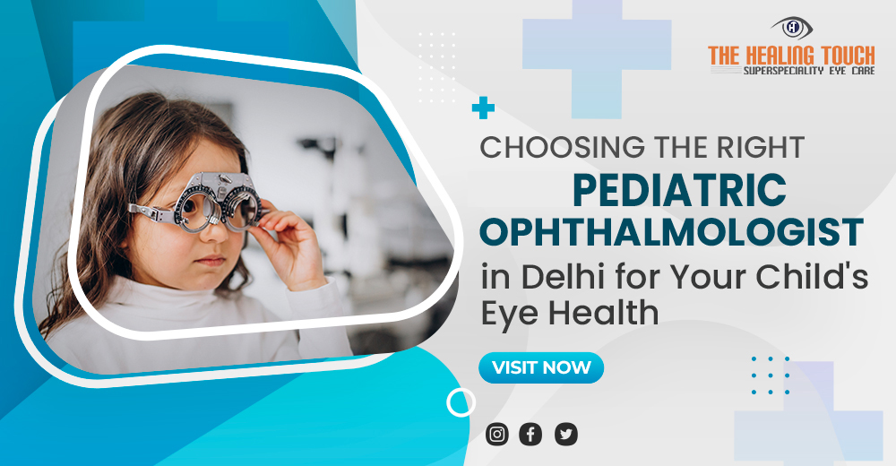 Choosing the Right Pediatric Ophthalmologist in Delhi for Your Child's Eye Health