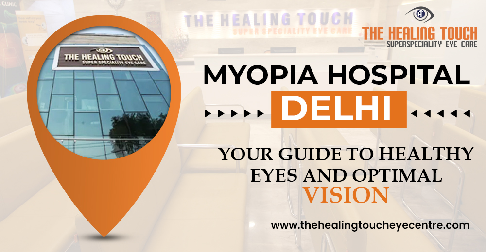 Myopia Hospital Delhi: Your Guide to Healthy Eyes and Optimal Vision
